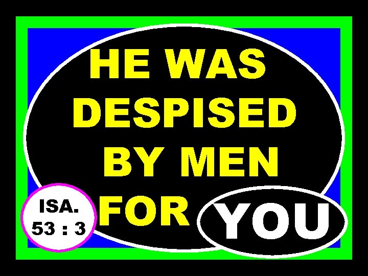 HE WAS DESPISED BY MEN ISA. FOR…… 53 : 3 YOU 