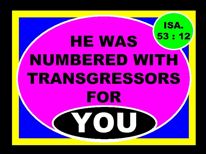 ISA. 53 : 12 HE WAS NUMBERED WITH TRANSGRESSORS FOR YOU 