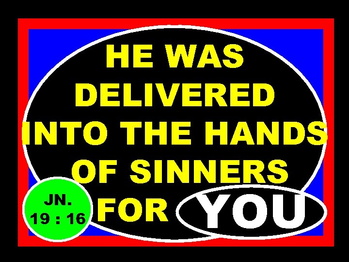 HE WAS DELIVERED INTO THE HANDS OF SINNERS JN. 19 : 16 FOR………. .