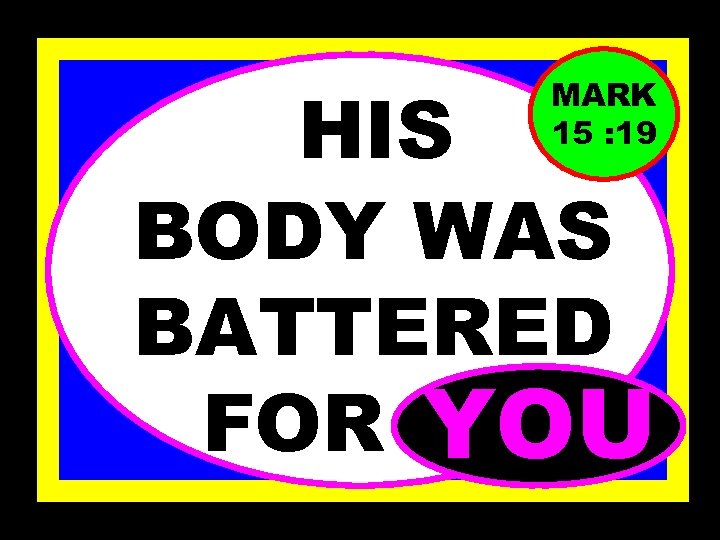 HIS BODY WAS BATTERED FOR…… YOU MARK 15 : 19 