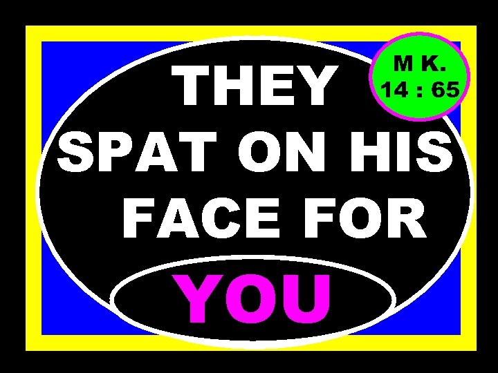 THEY SPAT ON HIS FACE FOR M K. 14 : 65 YOU 