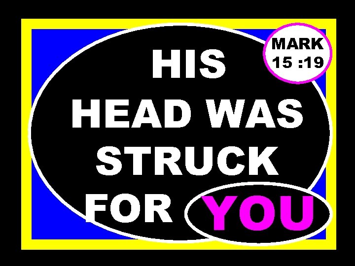 MARK 15 : 19 HIS HEAD WAS STRUCK FOR……… YOU 