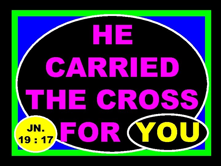 HE CARRIED THE CROSS FOR……… YOU JN. 19 : 17 