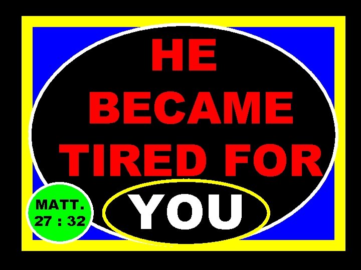 HE BECAME TIRED FOR MATT. 27 : 32 YOU 