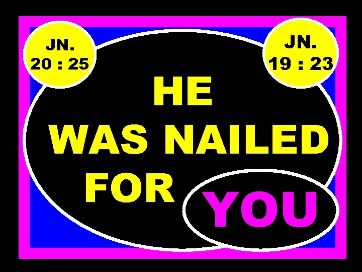 JN. 20 : 25 JN. 19 : 23 HE WAS NAILED FOR……. . YOU