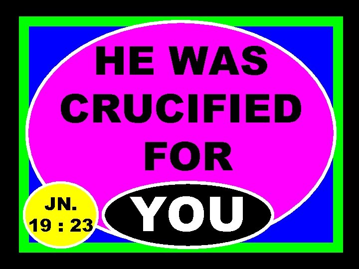 HE WAS CRUCIFIED FOR JN. 19 : 23 YOU 