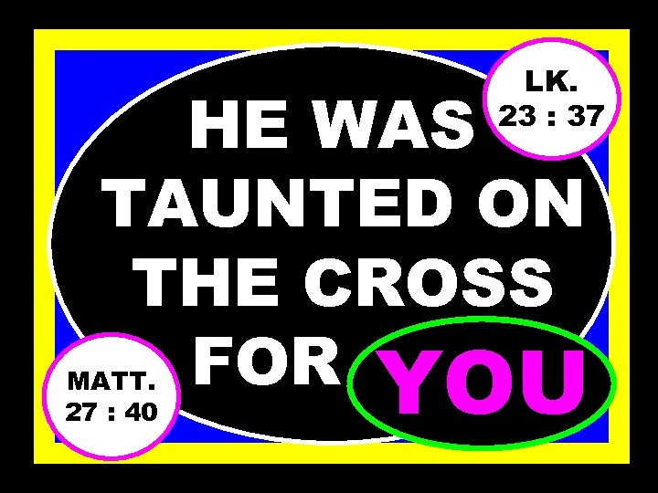 LK. 23 : 37 HE WAS TAUNTED ON THE CROSS FOR……. . YOU MATT.