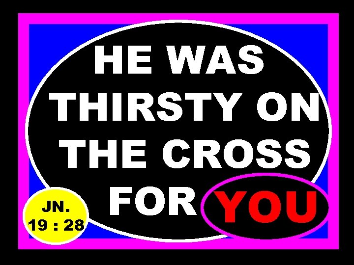 HE WAS THIRSTY ON THE CROSS FOR…. . YOU JN. 19 : 28 