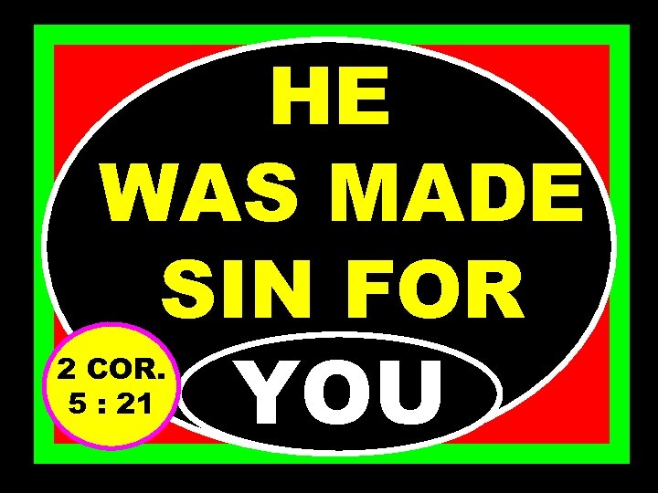 HE WAS MADE SIN FOR 2 COR. 5 : 21 YOU 