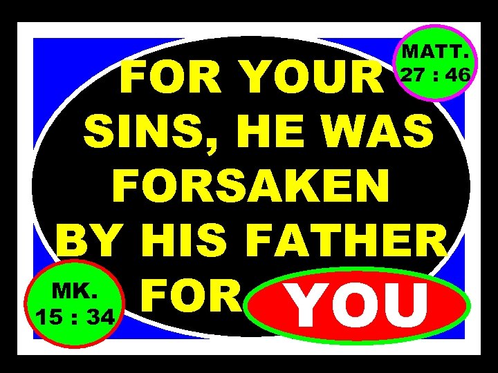 MATT. 27 : 46 FOR YOUR SINS, HE WAS FORSAKEN BY HIS FATHER MK.