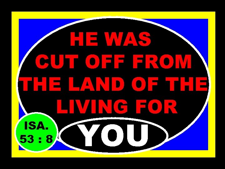 HE WAS CUT OFF FROM THE LAND OF THE LIVING FOR ISA. 53 :