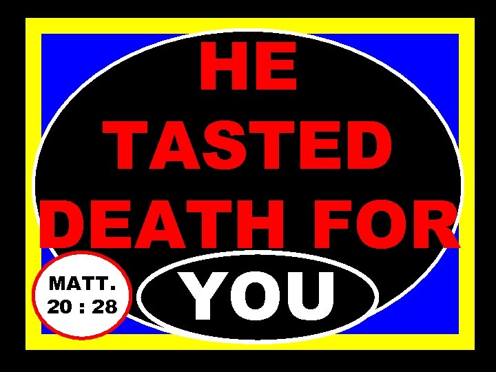 HE TASTED DEATH FOR YOU MATT. 20 : 28 