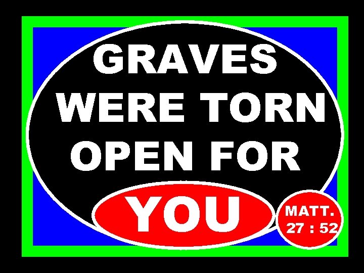 GRAVES WERE TORN OPEN FOR YOU MATT. 27 : 52 