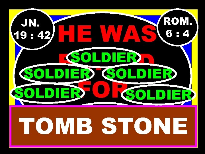 JN. 19 : 42 ROM. 6: 4 HE WAS SOLDIER BURIED SOLDIER FORSOLDIER YOU