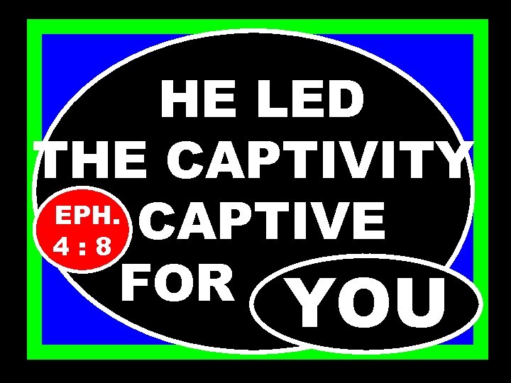 HE LED THE CAPTIVITY EPH. CAPTIVE 4: 8 FOR………. . YOU 