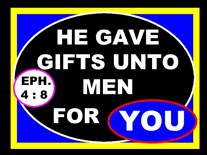 HE GAVE GIFTS UNTO EPH. MEN 4: 8 FOR……. . YOU 