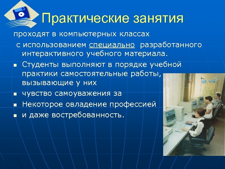 Практические занятия проходят в компьютерных классах с использованием специально разработанного интерактивного учебного материала. n