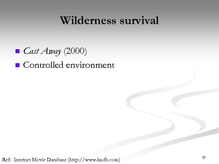 Wilderness survival Cast Away (2000) n Controlled environment n Ref: Internet Movie Database (http: