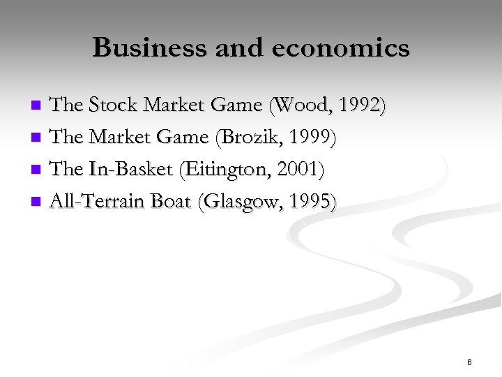 Business and economics The Stock Market Game (Wood, 1992) n The Market Game (Brozik,