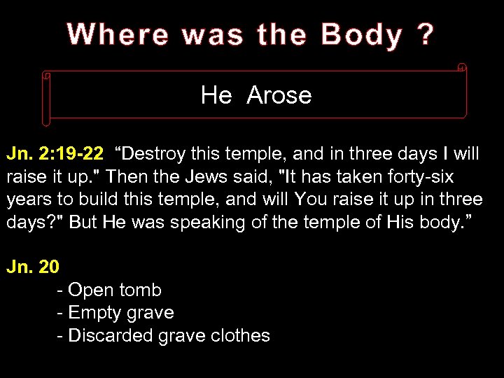 Where was the Body ? He Arose Jn. 2: 19 -22 “Destroy this temple,