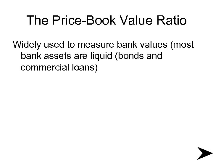 The Price-Book Value Ratio Widely used to measure bank values (most bank assets are