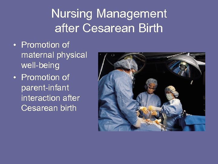 Nursing Management after Cesarean Birth • Promotion of maternal physical well-being • Promotion of