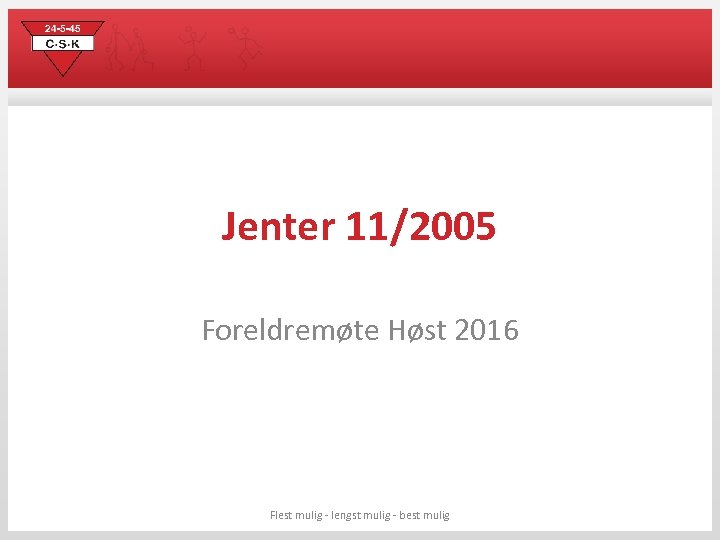 Jenter 11/2005 Foreldremøte Høst 2016 Flest mulig - lengst mulig - best mulig 