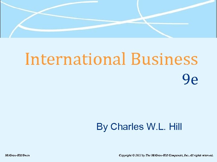 International Business 9 e By Charles W. L. Hill Mc. Graw-Hill/Irwin Copyright © 2013