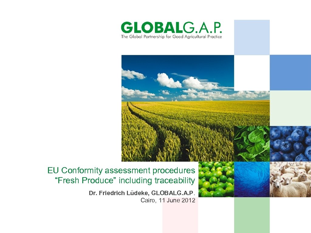 EU Conformity assessment procedures “Fresh Produce” including traceability Dr. Friedrich Lüdeke, GLOBALG. A. P.