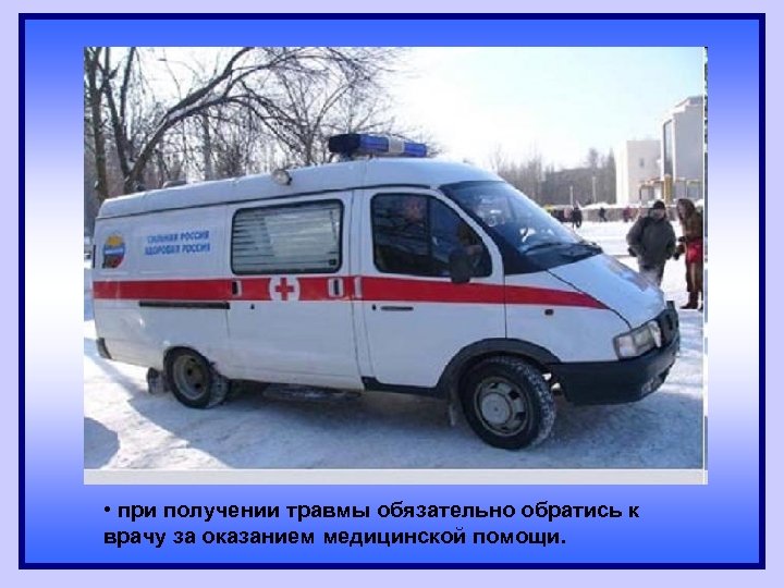  • при получении травмы обязательно обратись к врачу за оказанием медицинской помощи. 