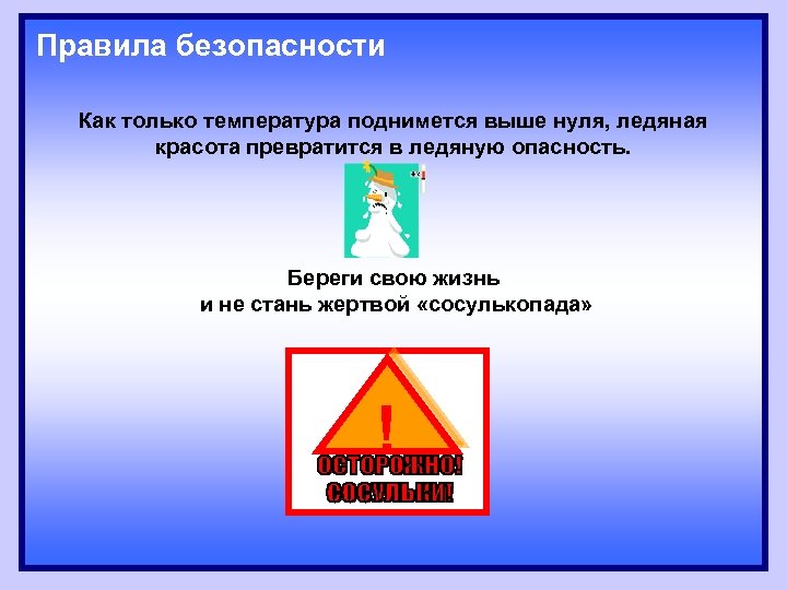 Правила безопасности Как только температура поднимется выше нуля, ледяная красота превратится в ледяную опасность.