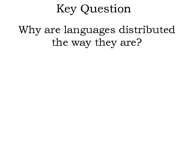 Key Question Why are languages distributed the way they are? 