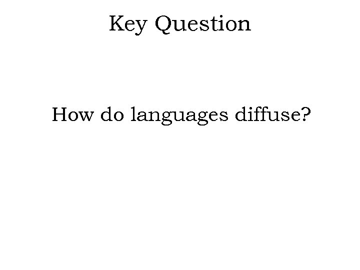 Key Question How do languages diffuse? 