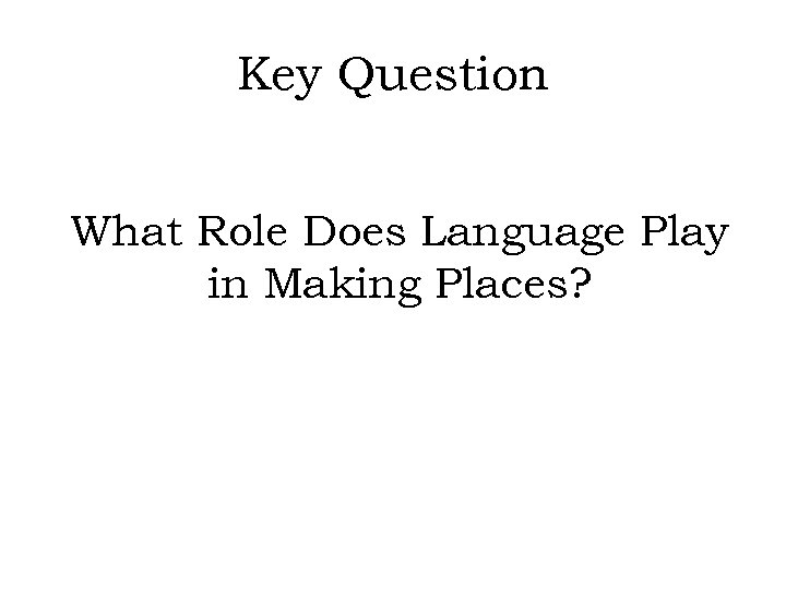 Key Question What Role Does Language Play in Making Places? 