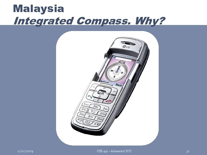 Malaysia Integrated Compass. Why? 1/20/2009 CSE 441 - Advanced HCI 31 