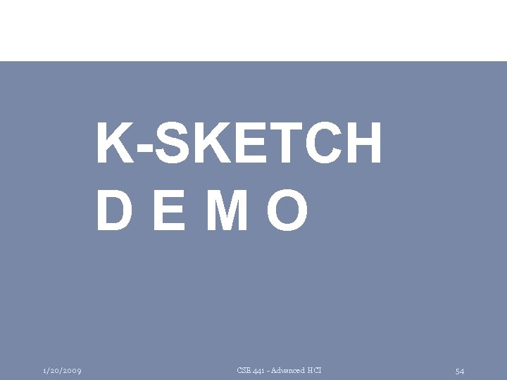 K-SKETCH D E M O 1/20/2009 CSE 441 - Advanced HCI 54 
