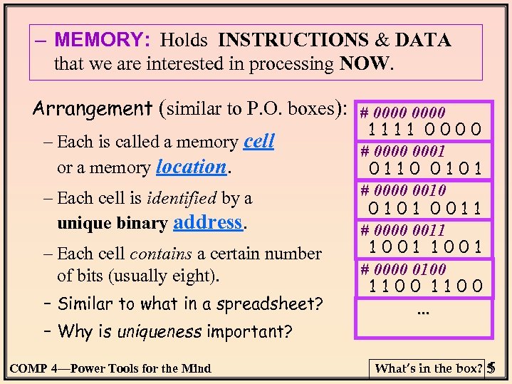 – MEMORY: Holds INSTRUCTIONS & DATA that we are interested in processing NOW. Arrangement