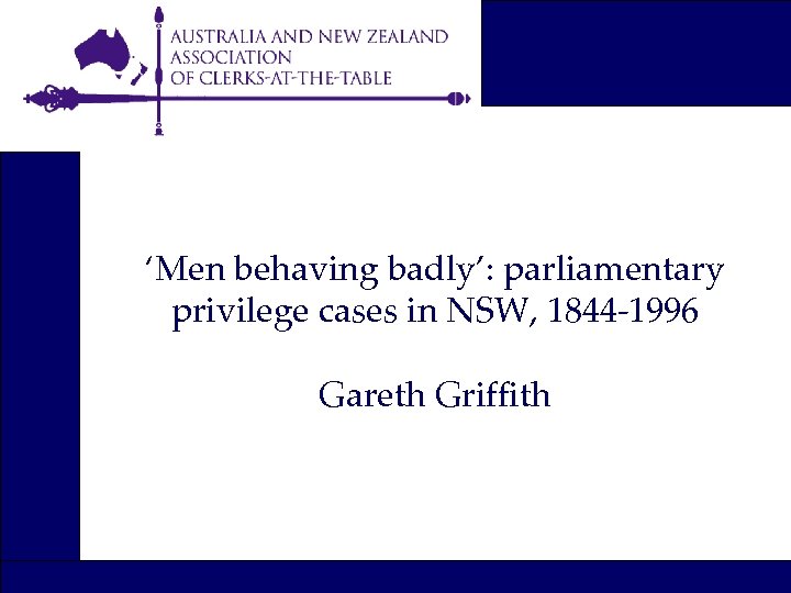 ‘Men behaving badly’: parliamentary privilege cases in NSW, 1844 -1996 Gareth Griffith 