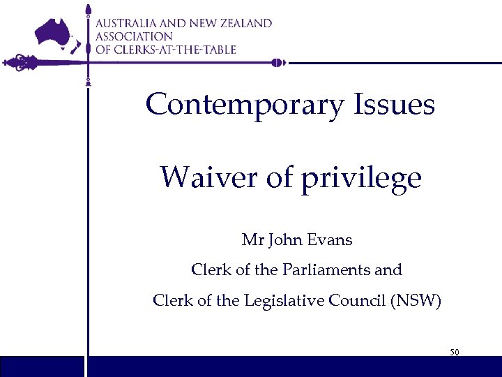 Contemporary Issues Waiver of privilege Mr John Evans Clerk of the Parliaments and Clerk
