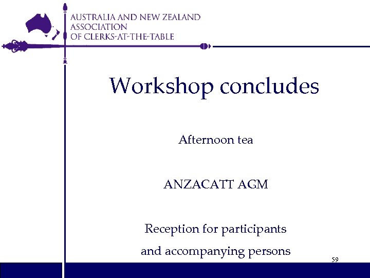 Workshop concludes Afternoon tea ANZACATT AGM Reception for participants and accompanying persons 59 