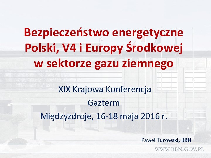 Bezpieczeństwo energetyczne Polski, V 4 i Europy Środkowej w sektorze gazu ziemnego XIX Krajowa