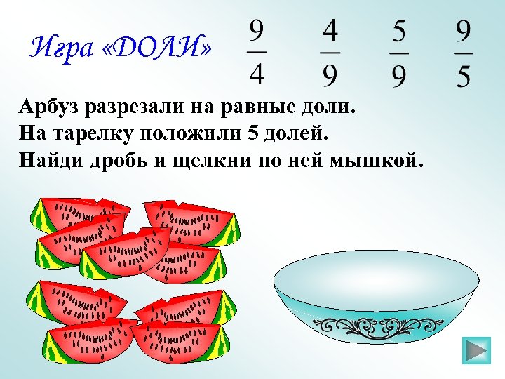 Игра «ДОЛИ» Арбуз разрезали на равные доли. На тарелку положили 5 долей. Найди дробь
