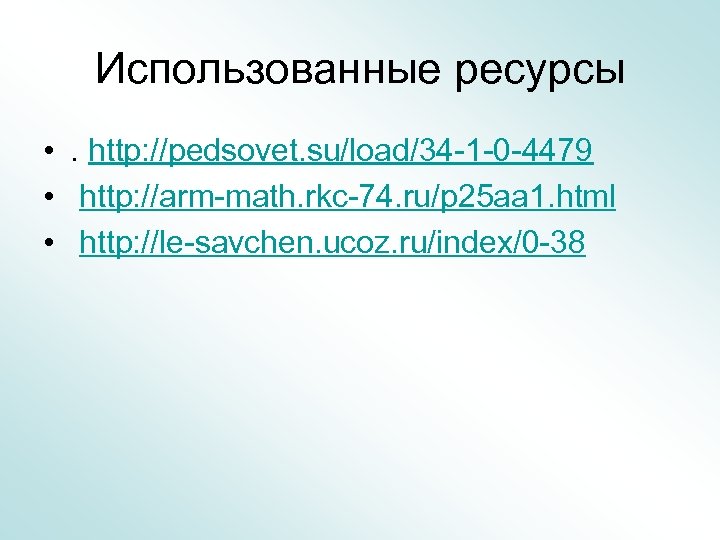 Использованные ресурсы • . http: //pedsovet. su/load/34 -1 -0 -4479 • http: //arm-math. rkc-74.