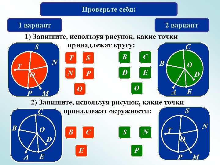 Проверьте себя: 1 вариант 2 вариант 1) Запишите, используя рисунок, какие точки принадлежат кругу:
