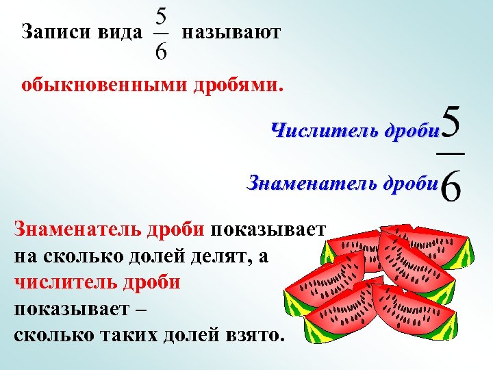 Записи вида называют обыкновенными дробями. Числитель дроби Знаменатель дроби показывает на сколько долей делят,