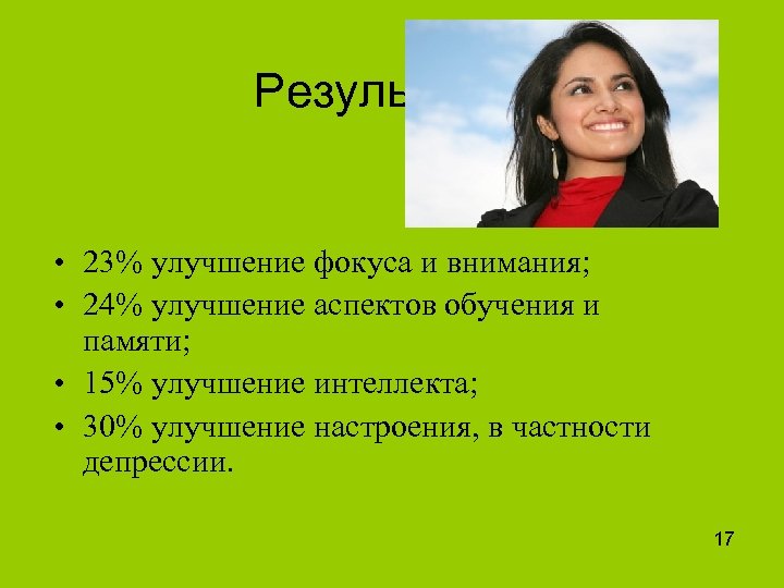 Результаты: • 23% улучшение фокуса и внимания; • 24% улучшение аспектов обучения и памяти;