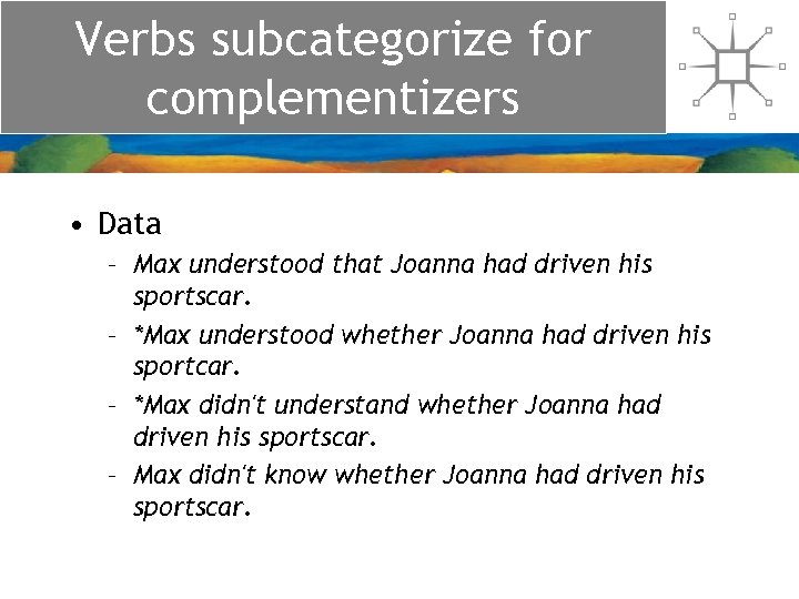 Verbs subcategorize for complementizers • Data – Max understood that Joanna had driven his