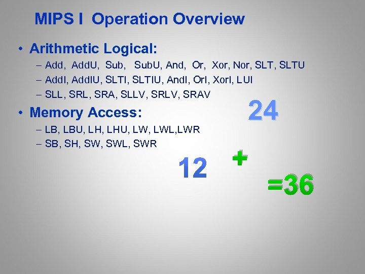 MIPS I Operation Overview • Arithmetic Logical: – Add, Add. U, Sub. U, And,