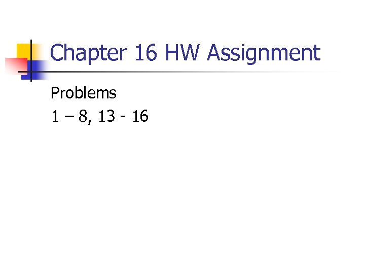 Chapter 16 HW Assignment Problems 1 – 8, 13 - 16 