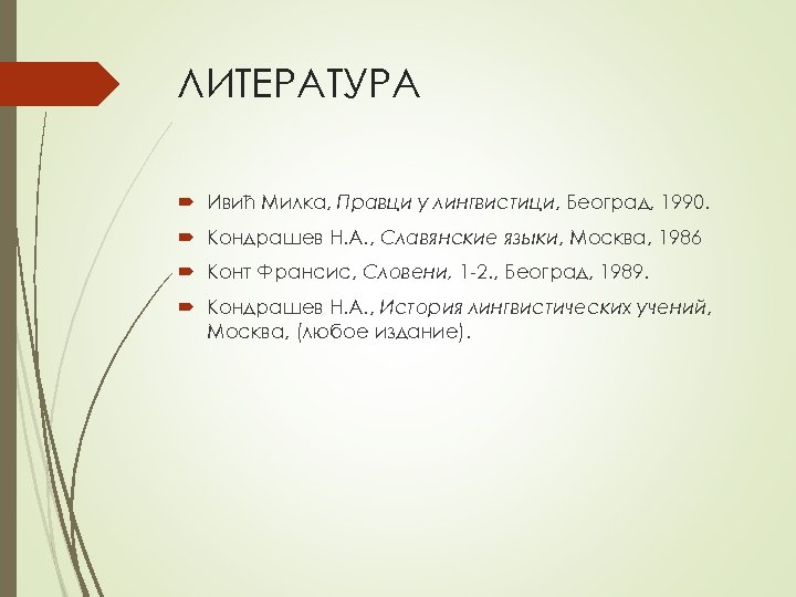 ЛИТЕРАТУРА Ивић Mилкa, Прaвци у лингвистици, Бeoгрaд, 1990. Кондрашев Н. А. , Славянские языки,